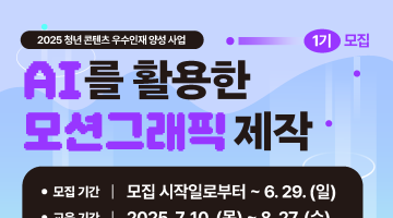 [무료교육] 2025 청년 콘텐츠 우수인재 양성 - AI를 활용한 모션그래픽 제작 1기 모