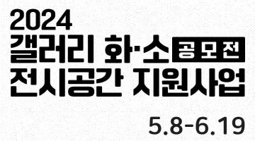 2024 갤러리 화·소 전시공간지원사업 공모 (5.8~6.19)