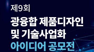 제9회 광융합 제품디자인 및 기술사업화 아이디어 공모전(기한연장)